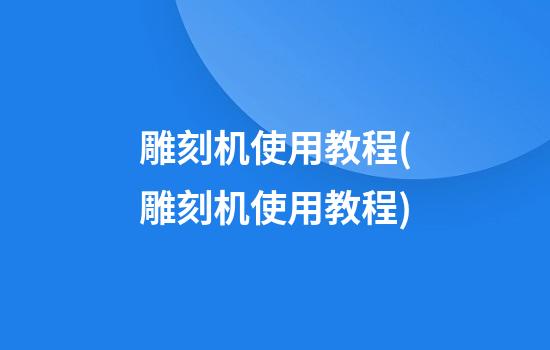 雕刻机使用教程(雕刻机使用教程)