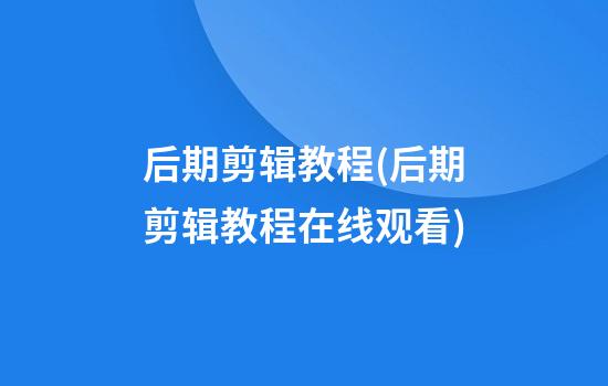 后期剪辑教程(后期剪辑教程在线观看)