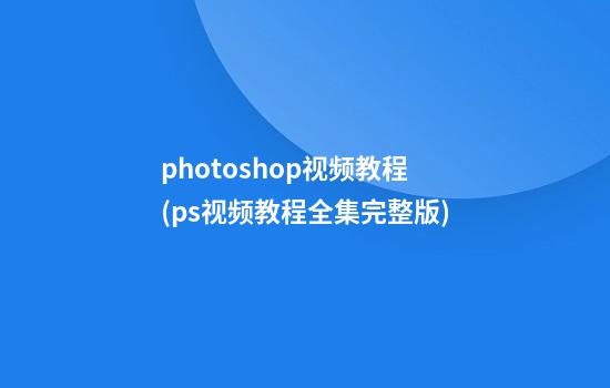 photoshop视频教程(ps视频教程全集完整版)