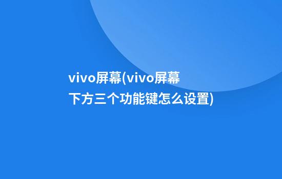 vivo屏幕(vivo屏幕下方三个功能键怎么设置)