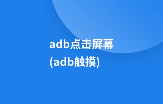 adb点击屏幕(adb触摸)