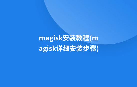 magisk安装教程(magisk详细安装步骤)