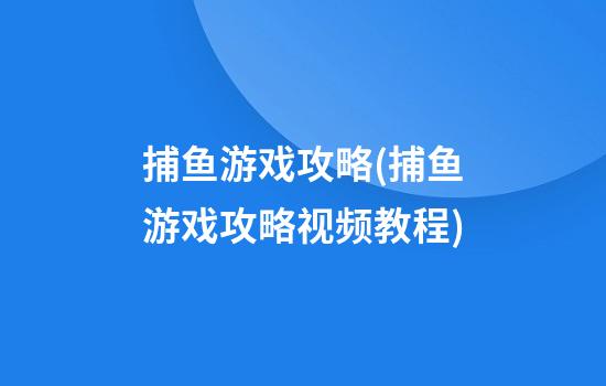 捕鱼游戏攻略(捕鱼游戏攻略视频教程)