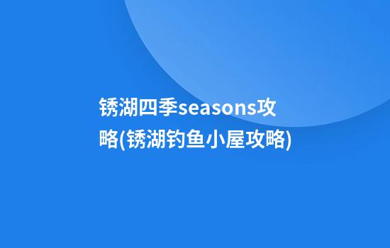 锈湖四季seasons攻略(锈湖钓鱼小屋攻略)