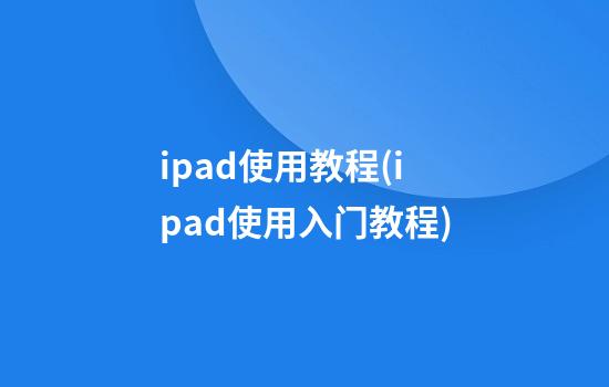 ipad使用教程(ipad使用入门教程)