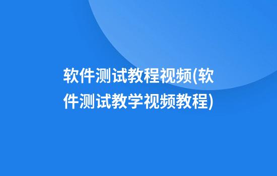 软件测试教程视频(软件测试教学视频教程)