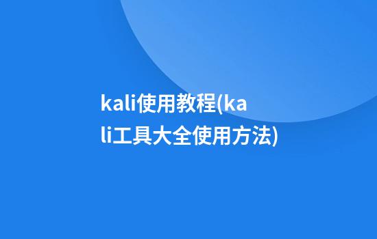 kali使用教程(kali工具大全使用方法)