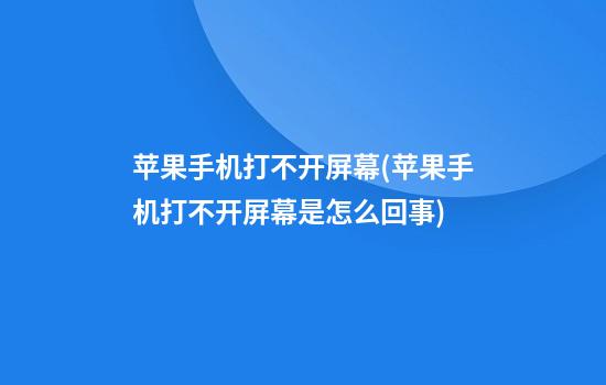 苹果手机打不开屏幕(苹果手机打不开屏幕是怎么回事)