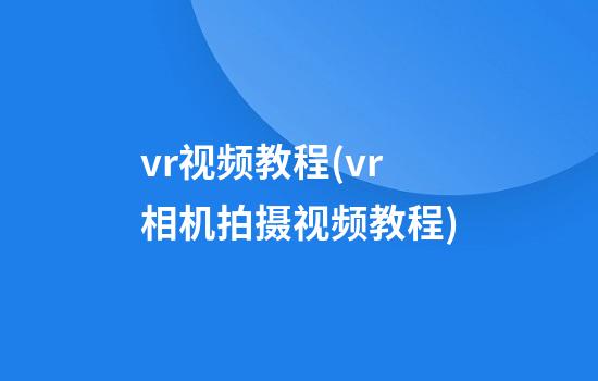 vr视频教程(vr相机拍摄视频教程)