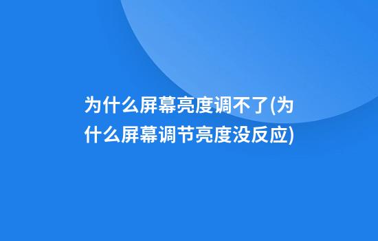 为什么屏幕亮度调不了(为什么屏幕调节亮度没反应)