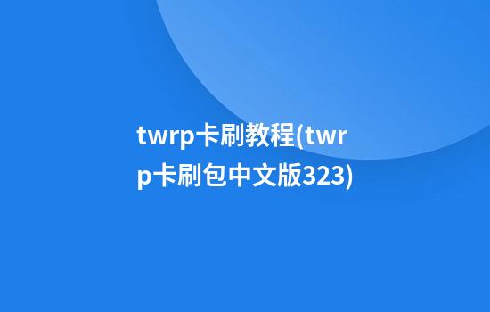 twrp卡刷教程(twrp卡刷包中文版3.2.3)