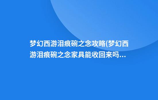 梦幻西游泪痕碗之念攻略(梦幻西游泪痕碗之念家具能收回来吗)