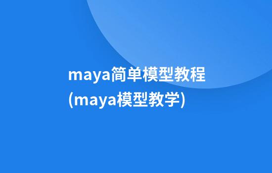 maya简单模型教程(maya模型教学)