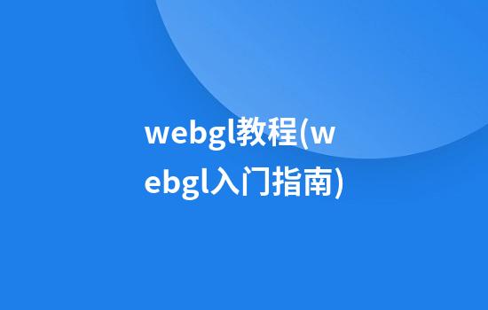 webgl教程(webgl入门指南)