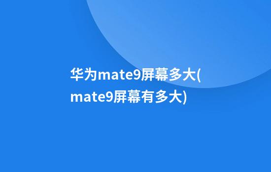 华为mate9屏幕多大(mate9屏幕有多大)