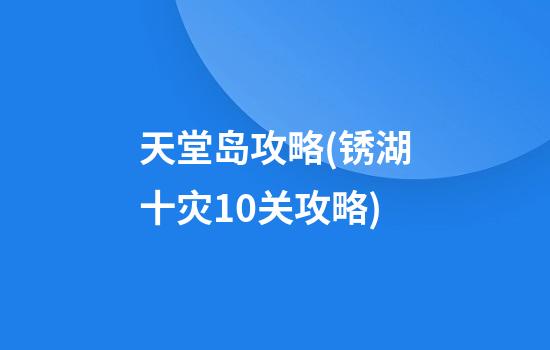 天堂岛攻略(锈湖十灾10关攻略)