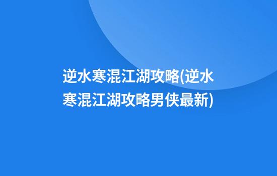 逆水寒混江湖攻略(逆水寒混江湖攻略男侠最新)