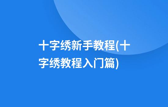 十字绣新手教程(十字绣教程入门篇)