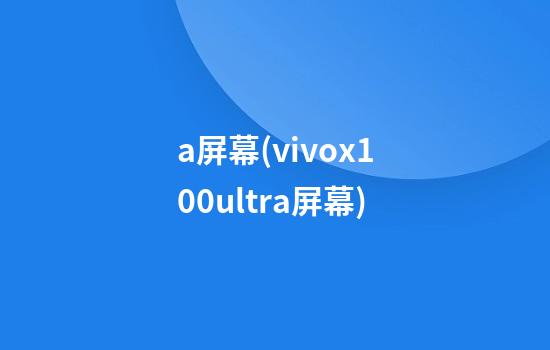 a屏幕(vivox100ultra屏幕)