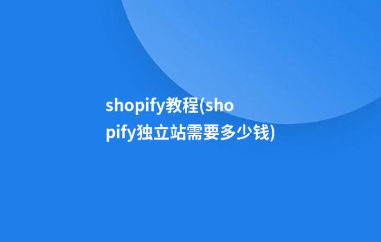 shopify教程(shopify独立站需要多少钱)