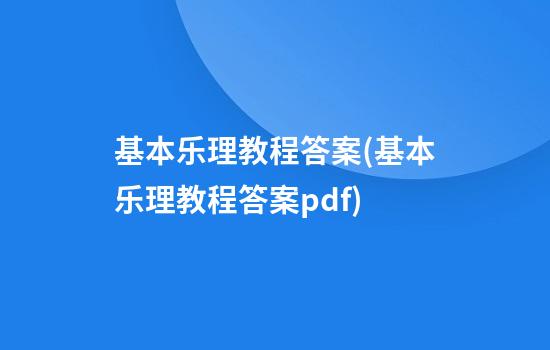 基本乐理教程答案(基本乐理教程答案pdf)