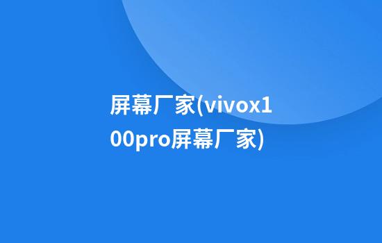 屏幕厂家(vivox100pro屏幕厂家)